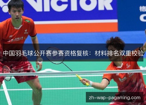 中国羽毛球公开赛参赛资格复核:材料排名双重校验 中国羽毛球公开赛参赛资格复核:材料排名双重校验