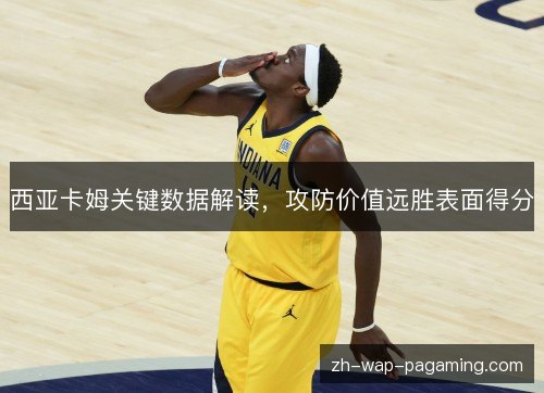 西亚卡姆关键数据解读，攻防价值远胜表面得分